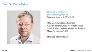 Prof. Dr. Pieter Ballon
Strategic Coordinator
pieter.ballon@imec.be
Director imec – SMIT –VUB
PhD Communication Sciences
A...