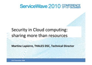 Security in Cloud computing:
sharing more than resources

Martine Lapierre, THALES DSC, Technical Director



23-27 November 2009
 