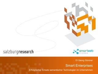 DI Georg Güntner

                                   Smart Enterprises
Erfolgreicher Einsatz semantischer Technologien im Unternehmen
 