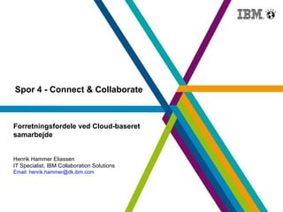 Forretningsfordele ved Cloud-baseret samarbejde Henrik Hammer Eliassen IT Specialist, IBM Collaboration Solutions Email: henrik.hammer@dk.ibm.com 