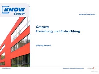 www.know-center.at




                     Smarte
                     Forschung und Entwicklung



                     Wolfgang Kienreich




© Know-Center 2012                        gefördert durch das Kompetenzzentrenprogramm
 
