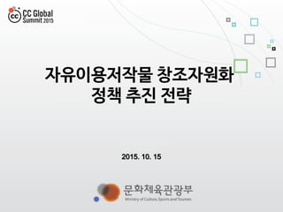 1
자유이용저작물 창조자원화
정책 추진 전략
2015. 10. 15
 