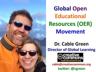 Dr. Cable Green
Director of Global Learning
cable@creativecommons.org
twitter: @cgreen
Global Open
Educational
Resources (OER)
Movement
 