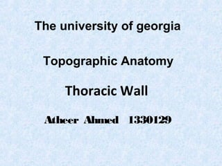 Thoracic Wall
Atheer Ahmed 1330129
The university of georgia
Topographic Anatomy
 