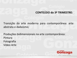 Prof.ª Caroline Bonilha
CONTEÚDO do 3º TRIMESTRE:
Transição da arte moderna para contemporânea: arte
abstrata e dadaísmo;
Produções bidimensionais na arte contemporânea:
Pintura
Fotografia
Vídeo Arte
 