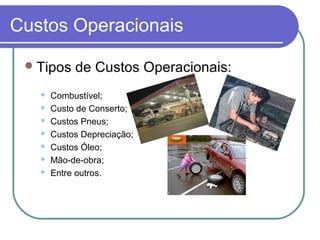 Custos Operacionais
Tipos de Custos Operacionais:
 Combustível;
 Custo de Conserto;
 Custos Pneus;
 Custos Depreciação;
 Custos Óleo;
 Mão-de-obra;
 Entre outros.
 
