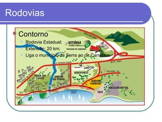 Rodovias
Contorno
 Rodovia Estadual;
 Extensão: 20 km;
 Liga o município da Serra ao de Cariacica.
 
