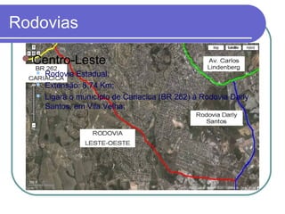 Rodovias
Centro-Leste
 Rodovia Estadual;
 Extensão: 8,74 Km;
 Ligará o município de Cariacica (BR 262) à Rodovia Darly
Santos, em Vila Velha;
 