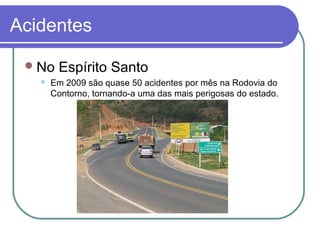 Acidentes
No Espírito Santo
 Em 2009 são quase 50 acidentes por mês na Rodovia do
Contorno, tornando-a uma das mais perigosas do estado.
 