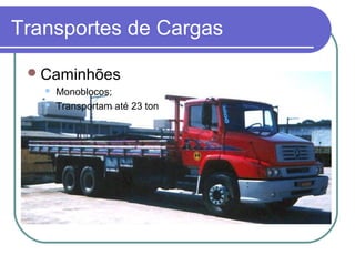 Transportes de Cargas
Caminhões
 Monoblocos;
 Transportam até 23 ton
 