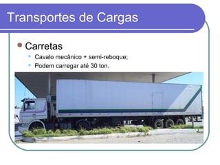 Transportes de Cargas
Carretas
 Cavalo mecânico + semi-reboque;
 Podem carregar até 30 ton.
 