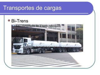 Transportes de cargas
Bi-Trens
 São compostos de 2 semi-reboques;
 Transportam até 40 ton.
 