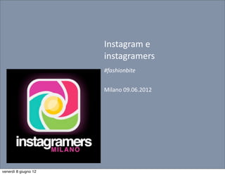 Instagram	
  e	
  
                      instagramers
                      #fashionbite


                      Milano	
  09.06.2012




venerdì 8 giugno 12
 