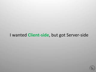 I	
  wanted	
  Client-­‐side,	
  but	
  got	
  Server-­‐side	
  
 