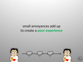 small	
  annoyances	
  add	
  up	
  	
  
to	
  create	
  a	
  poor	
  experience	
  
 