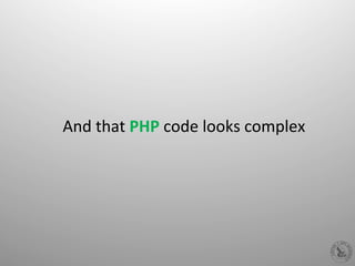 And	
  that	
  PHP	
  code	
  looks	
  complex	
  
 