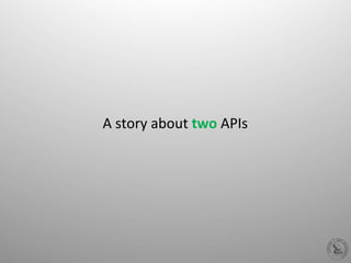 A	
  story	
  about	
  two	
  APIs	
  
 