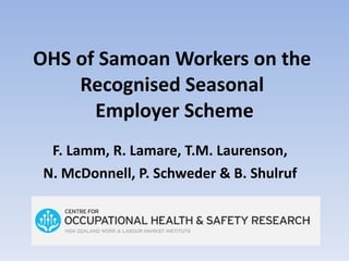 OHS of Samoan Workers on the  Recognised Seasonal  Employer Scheme F. Lamm, R. Lamare,  T.M. Laurenson,  N.  McDonnell, P. Schweder & B. Shulruf   