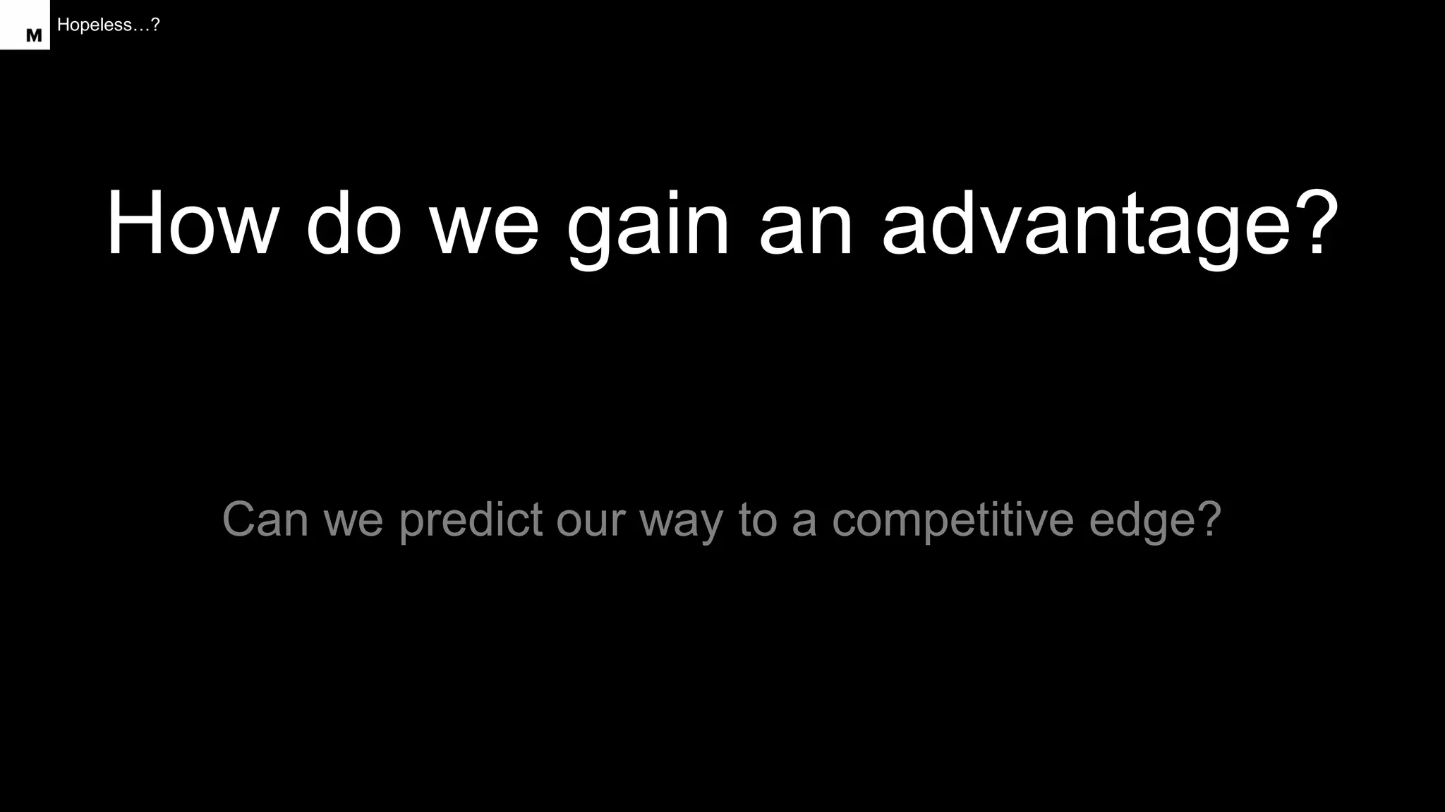 Hopeless…?
How do we gain an advantage?
Can we predict our way to a competitive edge?
 