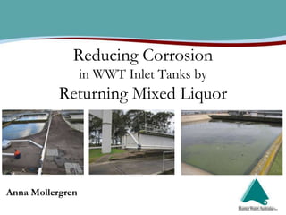 Reducing Corrosion
                  in WWT Inlet Tanks by
           Returning Mixed Liquor




Anna Mollergren
 