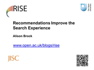 Recommendations Improve the
Search Experience
Alison Brock


www.open.ac.uk/blogs/rise
 