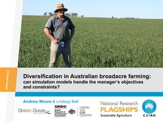 Diversification in Australian broadacre farming:  can simulation models handle the manager’s objectives and constraints? Andrew Moore  & Lindsay Bell 