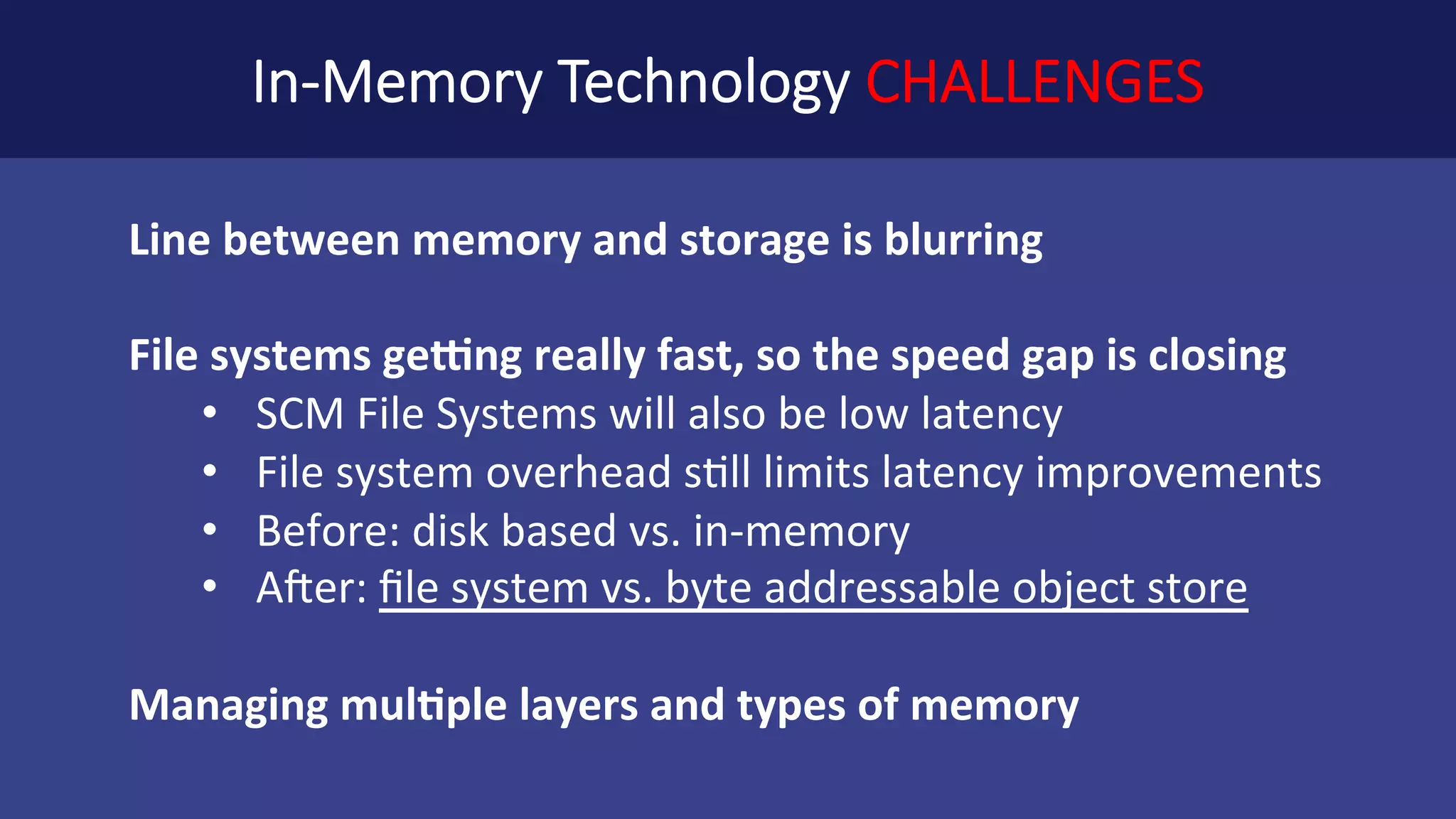 Fast	Closed	Loop	Analytics, Powered	by	a Smart,	Distributed	In-Memory	Fabric… High	throughput	and	large	data	handling	matters • Throughput,	latency,	and	capacity: • each	pipeline	stage	values	these	differently Common	interfaces,	multiple	region	types • Meet	the	needs	of	many	types	of	best	of	breed	engines Managing	multiple	layers	of	memory	and	storage • Speed	(latency,	throughput)	differentiator	will	diminish More	classifications	for	data	now • Hot,	cold	=>	hot,	warm,	lukewarm,	cold 