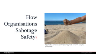 https://medium.com/closer-consulting/beach-physics-for-economists-sand-piles-
d1d34d8f80e5
How
Organisations
Sabotage
Safety?
 