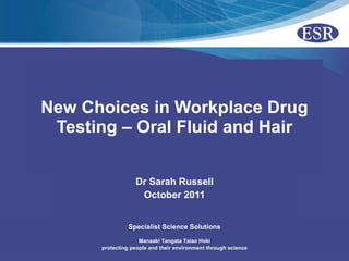 New Choices in Workplace Drug Testing – Oral Fluid and Hair Dr Sarah Russell October 2011 