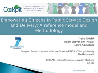 26 August 2010 1 ICT 2009 FP7-248222 Empowering Citizens in Public Service Design and Delivery: A reference model and Methodology Yehia TAHER Willem-Jan van den  Heuvel Sotiris Koussouris European Research Institute in Service Science (ERISS) - Tilburg University The Netherlands DSSLAB - National Technical University of Athens Greece 