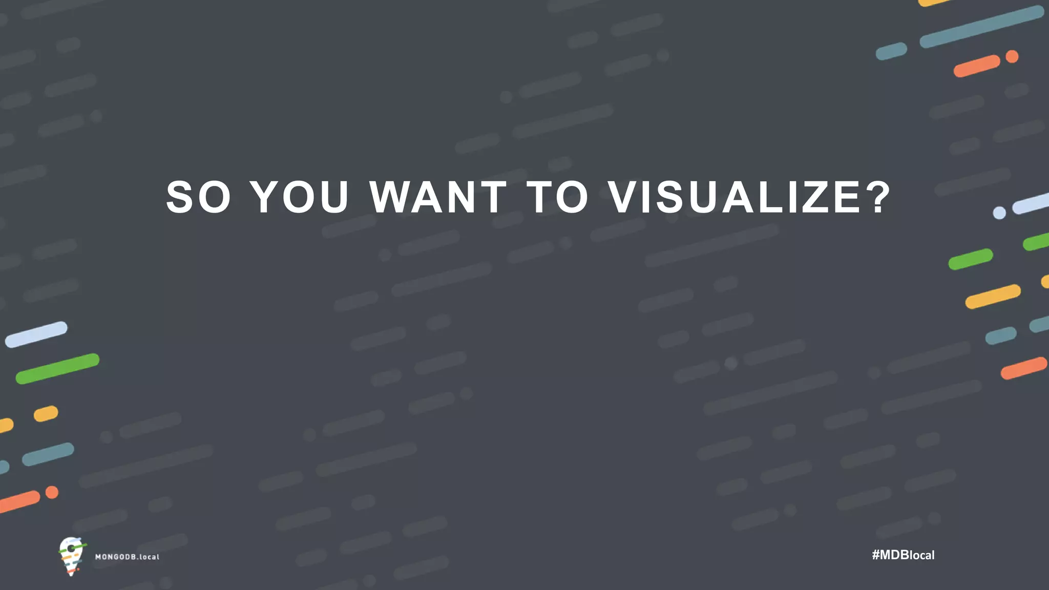 #MDBlocal
SO YOU WANT TO VISUALIZE?
 