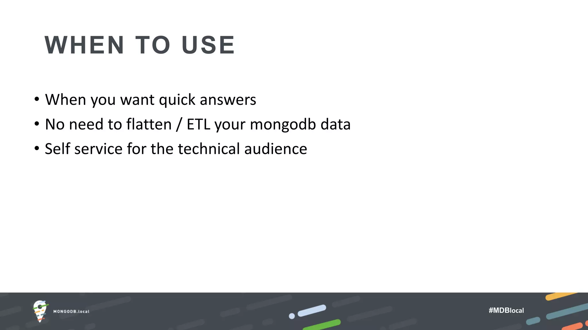 #MDBlocal
WHEN TO USE
• When you want quick answers
• No need to flatten / ETL your mongodb data
• Self service for the technical audience
 