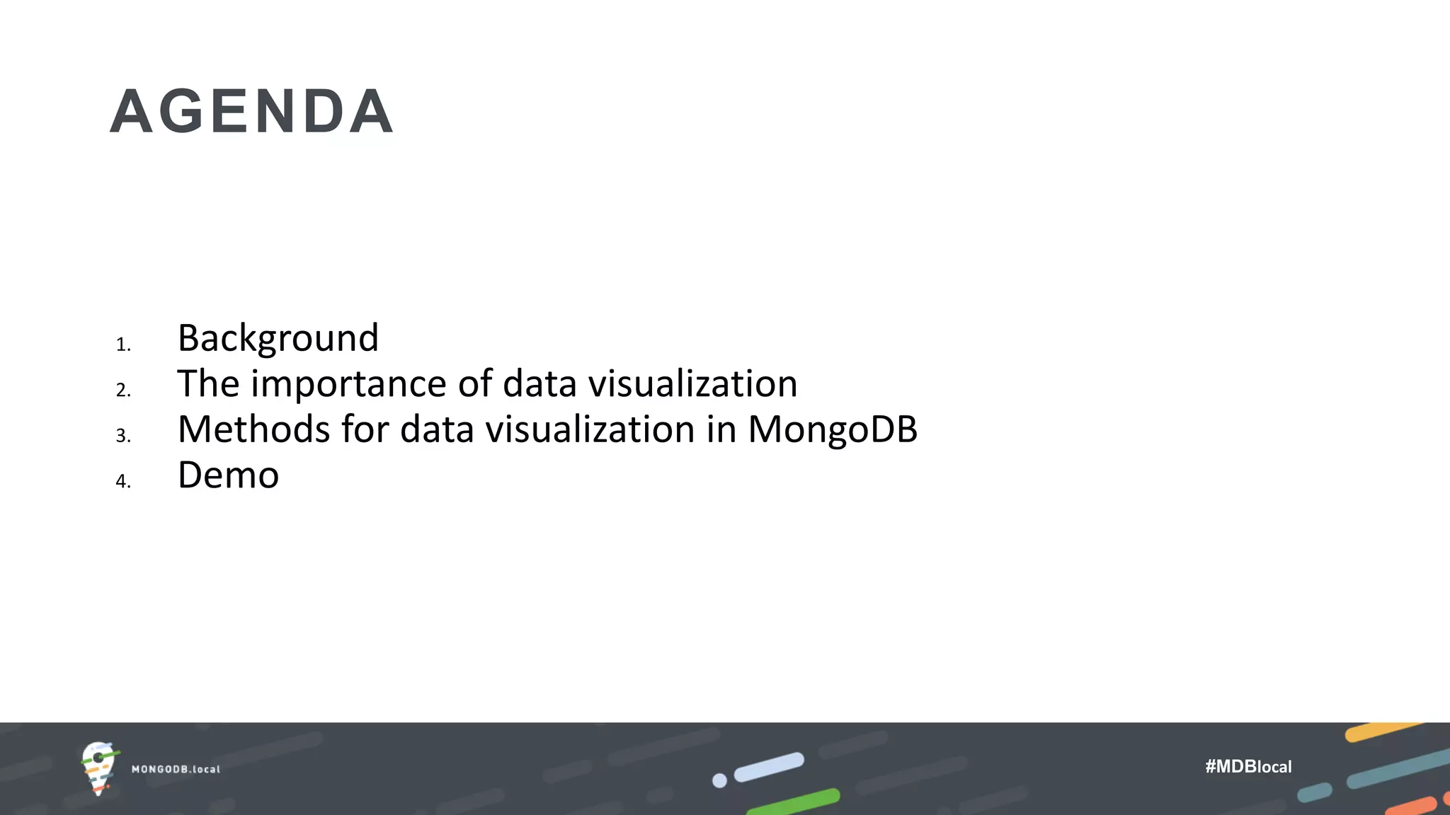 #MDBlocal
AGENDA
1. Background
2. The importance of data visualization
3. Methods for data visualization in MongoDB
4. Demo
 