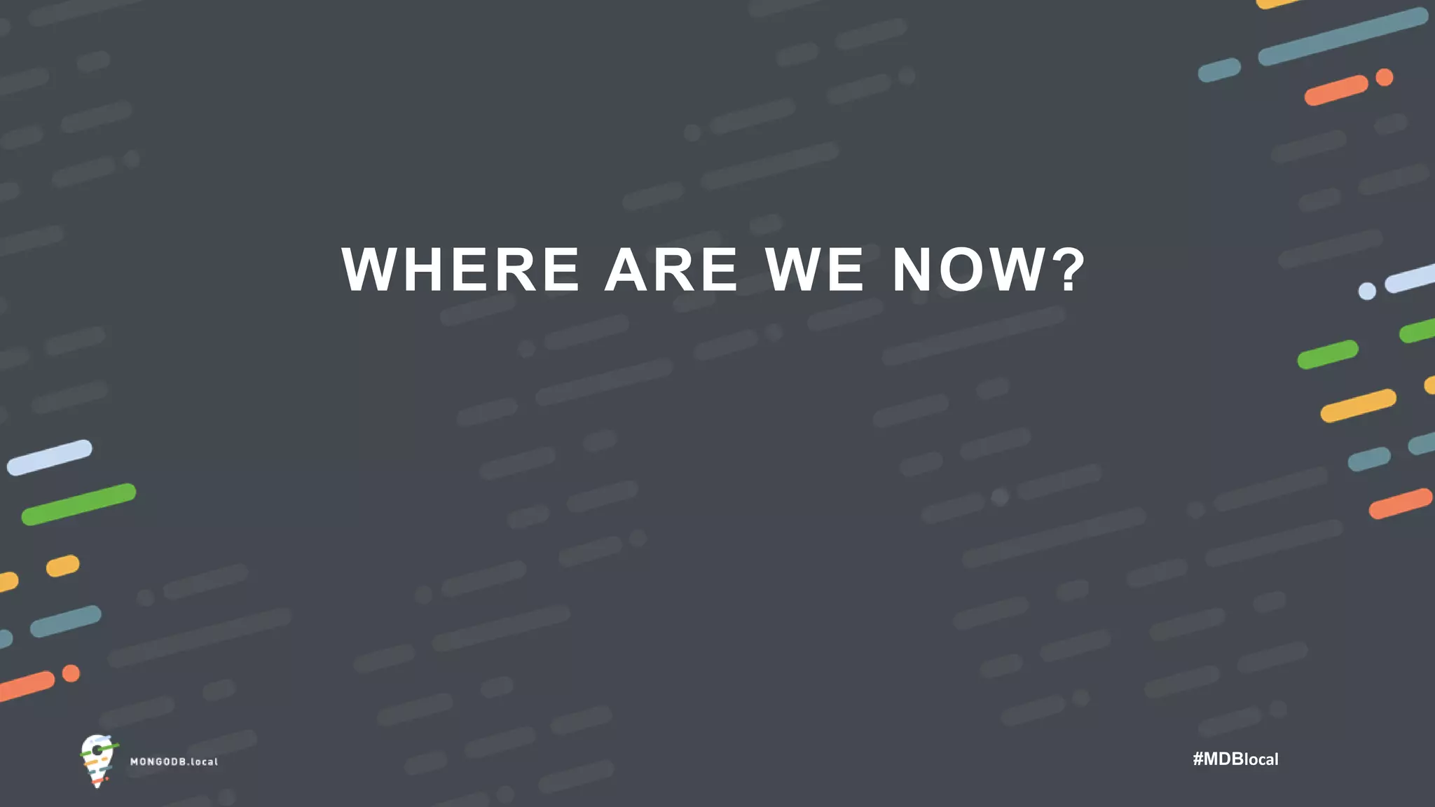 #MDBlocal
WHERE ARE WE NOW?
 