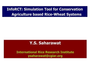 InfoRCT: Simulation Tool for Conservation
   Agriculture based Rice-Wheat Systems




             Y.S. Saharawat

     International Rice Research Institute
            ysaharawat@cgiar.org
 