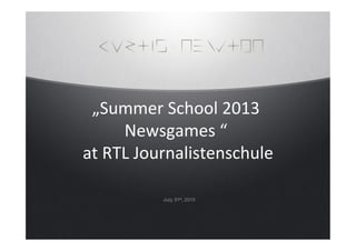 July 31st, 2013
	
  
	
  
„Summer	
  School	
  2013	
  
Newsgames	
  “	
  	
  
at	
  RTL	
  Journalistenschule	
  
 