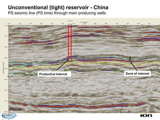 Unconventional (tight) reservoir - China
     PS seismic line (PS time) through main producing wells




                      Productive Interval                     Zone of interest




11
 