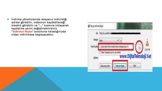  İndirme yöneticisinde dosyanın indirildiği
adresi görebilir, videonun kaydedileceği
klasörü görebilir ve “…” kısmına tıklayarak
kaydetme yerini değiştirebilirsiniz.
“İndirmeyi Başlat” butonuna tıkladığınızda
video indirilmeye başlayacaktır.
 
