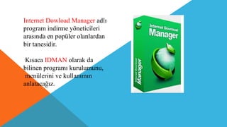 Internet Dowload Manager adlı
program indirme yöneticileri
arasında en popüler olanlardan
bir tanesidir.
Kısaca IDMAN olarak da
bilinen programı kurulumunu,
menülerini ve kullanımın
anlatacağız.
 