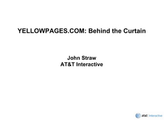 YELLOWPAGES.COM: Behind the Curtain



             John Straw
           AT&T Interactive
 