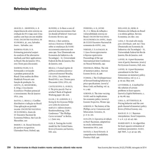Referências bibliográficas 
FERREIRA, A. B.; JAYME 
JR., F. G. Metas de inflação e 
vulnerabilidade externa no 
Brasil. ENCONTRO NACIONAL 
DE ECONOMIA DA ANPEC, Anais 
do XXXIII Encontro Nacional de 
economia da ANPEC, 2005. 
FORESEE, F. D.  HAGAN, M. 
T. Gauss-Newton approximation 
to Bayesian regularization. 
Proceedings of the 1997 
International Joint Conference 
on Neural Networks, 1997. 
FRIEDMAN, Milton. The role 
of monetary policy. American 
Economic Review, 58, 1968. 
FUHRER, J. The (Un)Importance 
of forward-looking behavior in 
price specifications. Journal of 
Money Credit, and Banking, vol. 29, 
n. 3, 1997. 
GORDON, R. The time-varying 
NAIRU and its implications 
for economic policy. Journal of 
Economic Perspectives, Winter 1997. 
GORDON, R. The history of the 
Phillips curve: Consensus and 
bifurcation. Economica, 78, 
p. 10-50, 2011. 
GUILLÉN, D. Expectativas de inflação 
no Brasil: Racionais, adaptativas 
ou sticky information. 
Seminários IPEA, 2008. 
HAYKIN, S. Neural Networks: A 
comprehensive foundadtion. 
Prentice-Hall, 1998. 
ARAUJO, E. ; MODENESI, A. A 
importância do setor externo na 
evolução do IPCA (1999-2010): Uma 
análise com base em um modelo 
SVAR. ENCONTRO NACIONAL DE 
ECONOMIA, 38., 2010, Salvador. 
Anais... Salvador, 2010. 
BARBOSA-FILHO, N. H. 
Estimating potential output: 
An analysis of the alternative 
methods and their applications 
to Brazil. Rio de Janeiro: IPEA, 
2005 (Texto para discussão). 
BARBOSA-FILHO, N. H. 
Estimando e revisando 
o produto potencial do 
Brasil: Uma análise do filtro 
Hoddrick-Prescott com 
função de produção. In: 
GENTIL, D.; MESSENBERG, 
R. (Org.). Crescimento 
Econômico: Produto potencial 
e investimento. Rio de Janeiro: 
IPEA, 2009. 
BASTOS, C.; BRAGA, J. Conflito 
distributivo e inflação no Brasil: 
Uma aplicação ao período 
recente. ENCONTRO NACIONAL 
DE ECONOMIA, Anais do 
XV Encontro Nacional de 
Economia Política, São Luis do 
Maranhão, 2010 
BISHOP, C. M. Neural Networks 
for pattern recognittion. 
Clarendon Press, Oxford, 1995. 
BLINDER, A. Is there a core of 
practical macroeconomics that 
we should all believe? American 
Economic Review, 1997. 
BRAGA, J. Raiz unitária, 
inércia e histerese: O debate 
sobre as mudanças da NAIRU 
na economia americana nos 
anos 1990. Tese (Doutorado em 
Economia da Indústria e da 
Tecnologia) – IE, Universidade 
Federal do Rio de Janeiro, Rio 
de Janeiro, 2006. 
BRAGA, J. O atual regime de 
política econômica favorece 
o desenvolvimento? Brasília, 
DF: CEPAL. Escritório no 
Brasil/IPEA, 2010. (Textos para 
Discussão CEPAL-IPEA, 16). 
CASTELNUOVO. E.; SURICO, 
P. The price puzzle: Fact or 
artefact? Bank of England. 
Working paper 288, 2006. 
ELLER, J. W.; GORDON, R. J. 
Nesting the New Keynesian Phillips 
curve within the mainstream 
model of U.S. inflation dynamics. 
Konferenzbeitrag, CEPR 
Conference “’The Phillips 
Curve revisited” in Berlin, 
5.-7. June 2003. 
FAIR, R. Testing the NAIRU 
model for the United States. 
Review of Economics and Statistics, 
Feb. 2000. 
HOLLAND, M.; MORI, R. 
Dinâmica da Inflação no Brasil 
e os efeitos globais. Revista 
Economia, set./dez. 2010. 
LARA, F. Um estudo sobre moeda, 
juros e distribuição. 2008. 163 f. Tese 
(Doutorado em Economia da 
Industria e da Tecnologia) – IE, 
Universidade Federal do Rio de 
Janeiro, Rio de Janeiro, 2008. 
LAVOIE, M. A post-Keynesian 
view of parity theorems. Jornal of 
Post Keynesian Economics, Fall, 2000. 
LAVOIE, M. A post-Keynesian 
amendment to the New 
Consensus on monetary policy. 
Metroeconomica, vol. 57, n. 2, 
p. 165-192, May 2006. 
LEVENBERG, K. A method for 
the solution of certain 
problems in least squares. 
Quarterly of Applied Mathematics, 2, 
p. 164-168, 1944. 
LIMA, G.; SETTERFIELD, M. 
Pricing behavior and the cost-push 
channel of monetary policy. 
Review of Political Economy, 2010. 
MACKAY, D. J. C. Bayesian 
interpolation. Neural Computation, 
v. 4, n. 3, p. 415-447, 1992. 
MARQUARDT, D. An algorithm 
for least squares estimation of 
nonlinear parameters. SIAM J. 
Appl. Math., 11, p. 431-441, 1963. 
294 Os determinantes da inflação brasileira recente: estimações utilizando redes neurais Nova Economia_Belo Horizonte_24 (2)_279-296_maio-agosto de 2014 
 
