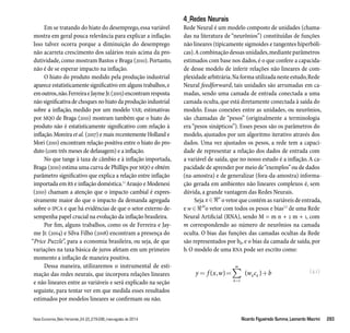 Em se tratando do hiato do desemprego, essa variável 
mostra em geral pouca relevância para explicar a inflação. 
Isso talvez ocorra porque a diminuição do desemprego 
não acarreta crescimento dos salários reais acima da pro-dutividade, 
como mostram Bastos e Braga (2010). Portanto, 
não é de se esperar impacto na inflação. 
O hiato do produto medido pela produção industrial 
aparece estatisticamente significativo em alguns trabalhos, e 
em outros, não. Ferreira e Jayme Jr. (2005) encontram resposta 
não significativa de choques no hiato da produção industrial 
sobre a inflação, medido por um modelo VAR; estimativas 
por MQO de Braga (2010) mostram também que o hiato do 
produto não é estatisticamente significativo com relação à 
inflação. Moreira et al. (2007) e mais recentemente Holland e 
Mori (2010) encontram relação positiva entre o hiato do pro-duto 
(com três meses de defasagem) e a inflação. 
No que tange à taxa de câmbio e à inflação importada, 
Braga (2010) estima uma curva de Phillips por MQO e obtém 
parâmetro significativo que explica a relação entre inflação 
importada em R$ e inflação doméstica.11 Araujo e Modenesi 
(2010) chamam a atenção que o impacto cambial é expres-sivamente 
maior do que o impacto da demanda agregada 
sobre o IPCA e que há evidências de que o setor externo de-sempenha 
papel crucial na evolução da inflação brasileira. 
Por fim, alguns trabalhos, como os de Ferreira e Jay-me 
Jr. (2004) e Silva Filho (2008) encontram a presença do 
“Price Puzzle”, para a economia brasileira, ou seja, de que 
variações na taxa básica de juros afetam em um primeiro 
momento a inflação de maneira positiva. 
Dessa maneira, utilizaremos o instrumental de esti-mação 
das redes neurais, que incorpora relações lineares 
e não lineares entre as variáveis e será explicado na seção 
seguinte, para tentar ver em que medida esses resultados 
estimados por modelos lineares se confirmam ou não. 
4_Redes Neurais 
Rede Neural é um modelo composto de unidades (chama-das 
na literatura de “neurônios”) constituídas de funções 
não lineares (tipicamente sigmoides e tangentes hiperbóli-cas). 
A combinação dessas unidades, mediante parâmetros 
estimados com base nos dados, é o que confere a capacida-de 
desse modelo de inferir relações não lineares de com-plexidade 
arbitrária. Na forma utilizada neste estudo, Rede 
Neural feedforward, tais unidades são arrumadas em ca-madas, 
sendo uma camada de entrada conectada a uma 
camada oculta, que está diretamente conectada à saída do 
modelo. Essas conexões entre as unidades, ou neurônios, 
são chamadas de “pesos” (originalmente a terminologia 
era “pesos sinápticos”). Esses pesos são os parâmetros do 
modelo, ajustados por um algoritmo iterativo através dos 
dados. Uma vez ajustados os pesos, a rede tem a capaci-dade 
de representar a relação dos dados de entrada com 
a variável de saída, que no nosso estudo é a inflação. A ca-pacidade 
de aprender por meio de “exemplos” ou de dados 
(na-amostra) e de generalizar (fora-da-amostra) informa-ção 
gerada em ambientes não lineares complexos é, sem 
dúvida, a grande vantagem das Redes Neurais. 
Seja xn o vetor que contém as variáveis de entrada, 
e wMo vetor com todos os pesos e bias12 de uma Rede 
Neural Artificial (RNA), sendo M = m n + 2 m + 1, com 
m correspondendo ao número de neurônios na camada 
oculta. O bias das funções das camadas ocultas da Rede 
são representados por bk, e o bias da camada de saída, por 
b. O modelo de uma RNA pode ser escrito como: 
m 
=  
k k = = + 
y f ( x ,) w ( w c ) 
b 
k 
1 
(4.1) 
Nova Economia_Belo Horizonte_24 (2)_279-296_maio-agosto de 2014 Ricardo Figueiredo Summa_Leonardo Macrini 283 
 