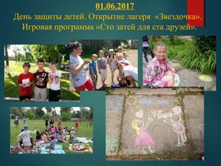 01.06.2017
День защиты детей. Открытие лагеря «Звездочка».
Игровая программа «Сто затей для ста друзей».
 
