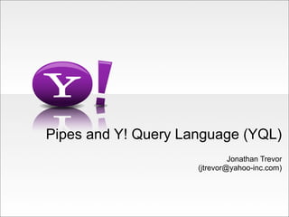 Pipes and Y! Query Language (YQL)
                              Jonathan Trevor
                     (jtrevor@yahoo-inc.com)
 