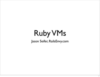 Ruby VMs
Jason Seifer, RailsEnvy.com




                              1
 