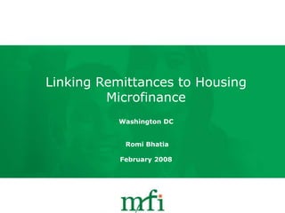 1
Linking Remittances to Housing
Microfinance
Washington DC
Romi Bhatia
February 2008
 