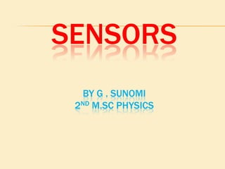 SENSORS
BY G . SUNOMI
2ND M.SC PHYSICS
 