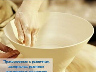 Прикосновение к различным
  материалам развивает
 