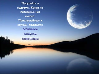 Погуляйте у
водоема. Когда на
  побережье нет
     никого.
Прислушайтесь к
звукам, подышите
   особенным
    воздухом
  спокойствия
      ....
 