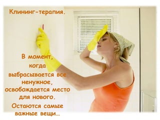 Клининг-терапия.




     В момент,
       когда
 выбрасывается все
     ненужное,
освобождается место
    для нового.
  Остаются самые
   важные вещи…
 